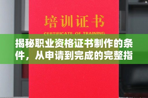 哈巴河揭秘职业资格证书制作的条件，从申请到完成的完整指南